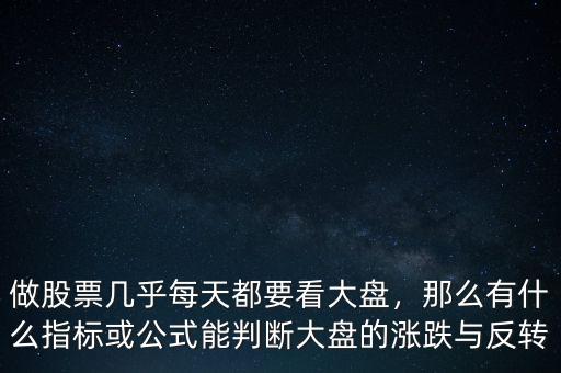 做股票幾乎每天都要看大盤，那么有什么指標或公式能判斷大盤的漲跌與反轉(zhuǎn)