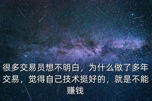 很多交易員想不明白，為什么做了多年交易，覺得自己技術(shù)挺好的，就是不能賺錢