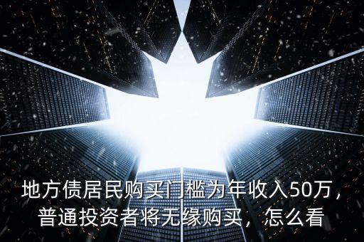 地方債居民購(gòu)買(mǎi)門(mén)檻為年收入50萬(wàn)，普通投資者將無(wú)緣購(gòu)買(mǎi)，怎么看