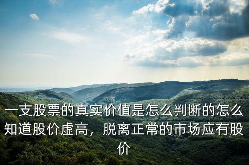 一支股票的真實價值是怎么判斷的怎么知道股價虛高，脫離正常的市場應有股價