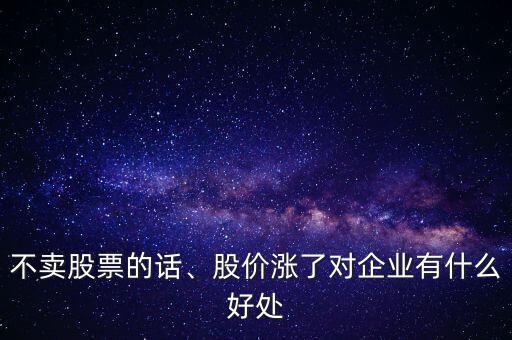 不賣股票的話、股價漲了對企業(yè)有什么好處