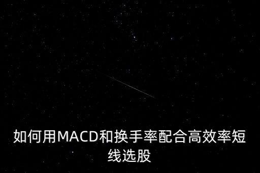 如何用MACD和換手率配合高效率短線選股