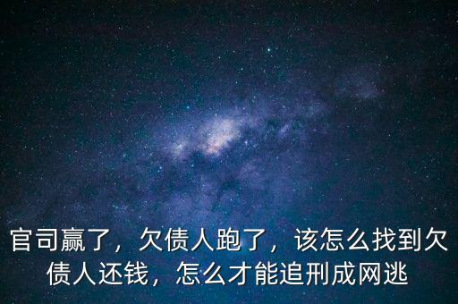 官司贏了，欠債人跑了，該怎么找到欠債人還錢，怎么才能追刑成網(wǎng)逃