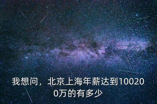 我想問，北京上海年薪達(dá)到100200萬的有多少