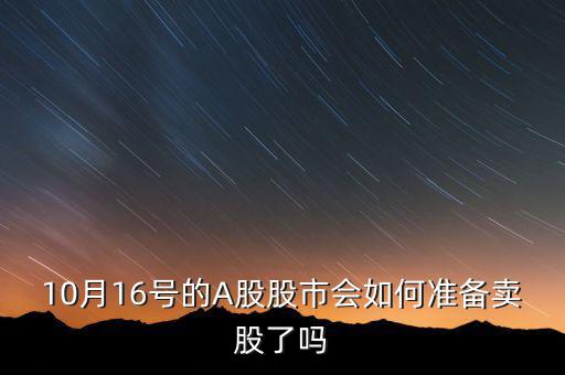 10月16號(hào)的A股股市會(huì)如何準(zhǔn)備賣股了嗎