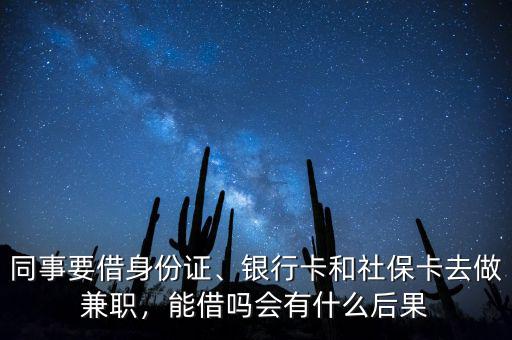 同事要借身份證、銀行卡和社保卡去做兼職，能借嗎會(huì)有什么后果