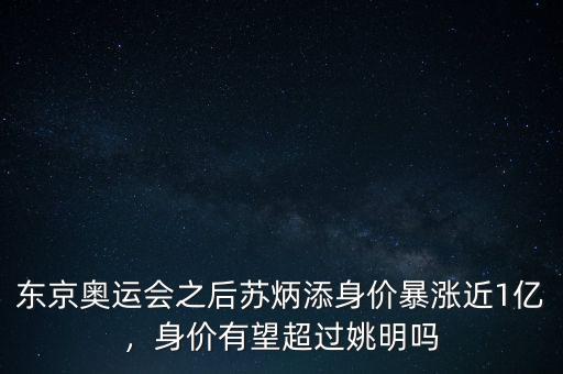 東京奧運(yùn)會(huì)之后蘇炳添身價(jià)暴漲近1億，身價(jià)有望超過(guò)姚明嗎