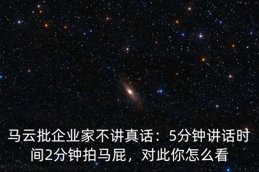 馬云批企業(yè)家不講真話：5分鐘講話時間2分鐘拍馬屁，對此你怎么看