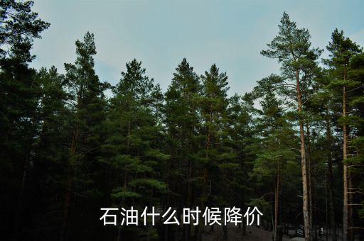 原油一天什么時候波動大,石油什么時候降價