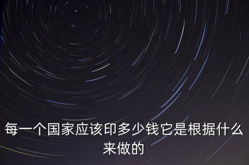 每一個國家應(yīng)該印多少錢它是根據(jù)什么來做的