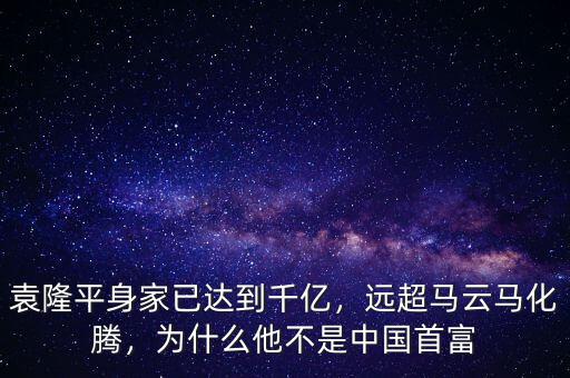 袁隆平身家已達(dá)到千億，遠(yuǎn)超馬云馬化騰，為什么他不是中國首富