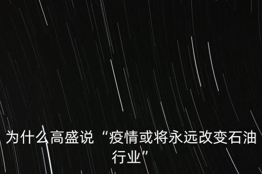 為什么高盛說“疫情或?qū)⒂肋h(yuǎn)改變石油行業(yè)”