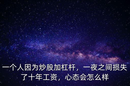 一個人因為炒股加杠桿，一夜之間損失了十年工資，心態(tài)會怎么樣