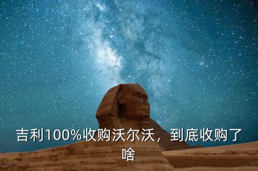 吉利100%收購沃爾沃，到底收購了啥