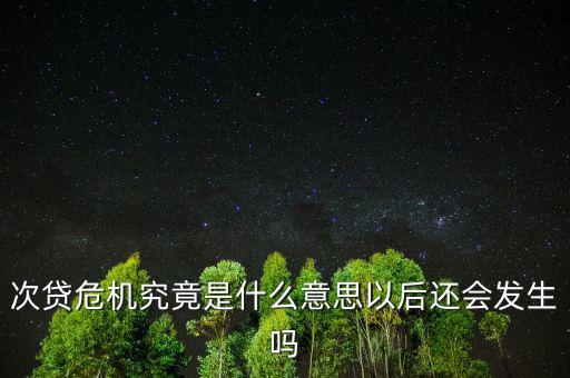 次貸危機(jī)究竟是什么意思以后還會發(fā)生嗎