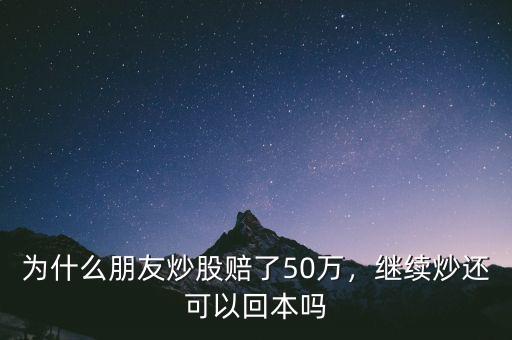 為什么朋友炒股賠了50萬，繼續(xù)炒還可以回本嗎