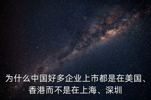 為什么中國好多企業(yè)上市都是在美國、香港而不是在上海、深圳