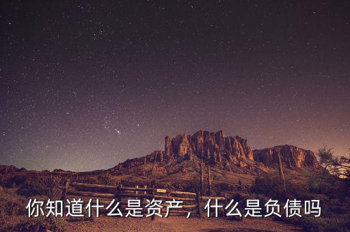 你知道什么是資產(chǎn)，什么是負(fù)債嗎