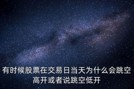 有時候股票在交易日當天為什么會跳空高開或者說跳空低開