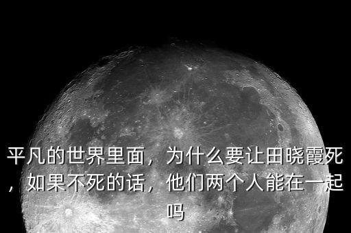 平凡的世界里面，為什么要讓田曉霞死，如果不死的話，他們兩個(gè)人能在一起嗎