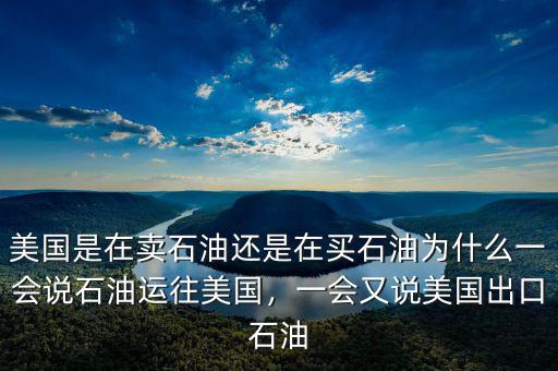 美國是在賣石油還是在買石油為什么一會說石油運往美國，一會又說美國出口石油