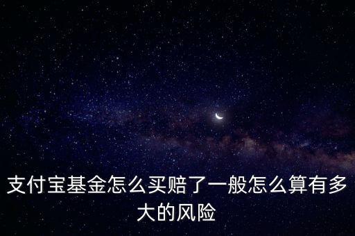 支付寶基金怎么買賠了一般怎么算有多大的風(fēng)險(xiǎn)