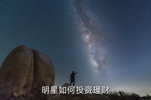 明星是怎么理財?shù)?明星如何投資理財