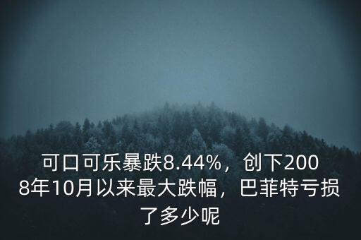 可口可樂暴跌8.44%，創(chuàng)下2008年10月以來最大跌幅，巴菲特虧損了多少呢