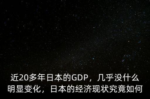 近20多年日本的GDP，幾乎沒什么明顯變化，日本的經(jīng)濟現(xiàn)狀究竟如何