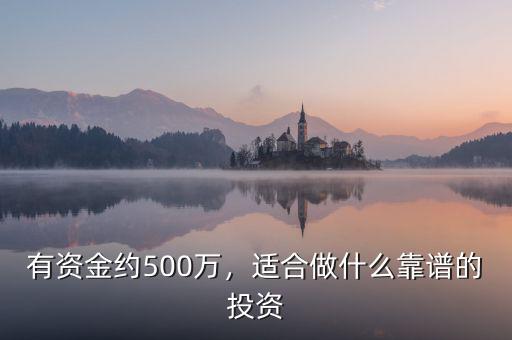 有資金約500萬，適合做什么靠譜的投資