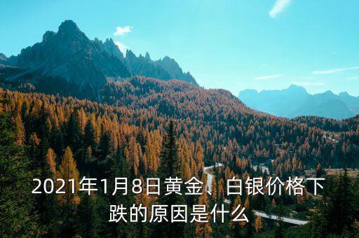 2021年1月8日黃金、白銀價格下跌的原因是什么