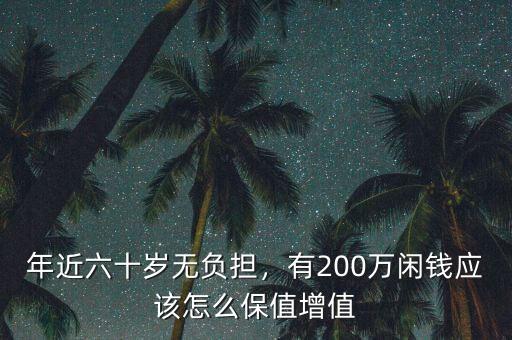 年近六十歲無負擔，有200萬閑錢應(yīng)該怎么保值增值