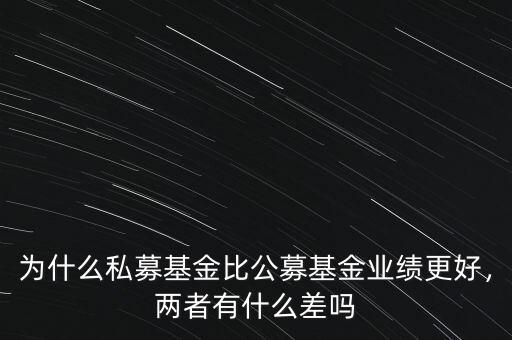 為什么私募基金比公募基金業(yè)績更好，兩者有什么差嗎