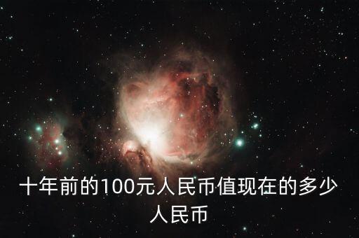 十年前的100元人民幣值現(xiàn)在的多少人民幣