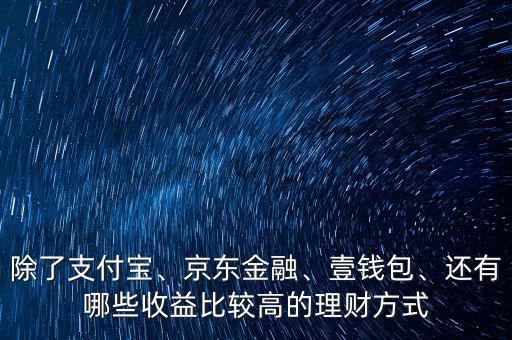 除了支付寶、京東金融、壹錢包、還有哪些收益比較高的理財(cái)方式