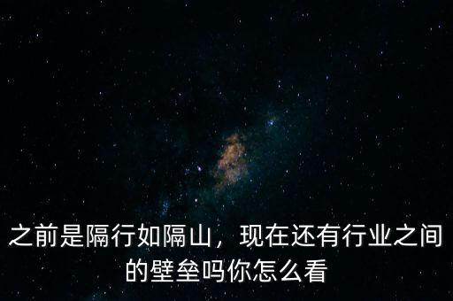 之前是隔行如隔山，現(xiàn)在還有行業(yè)之間的壁壘嗎你怎么看