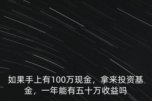 如果手上有100萬(wàn)現(xiàn)金，拿來(lái)投資基金，一年能有五十萬(wàn)收益嗎