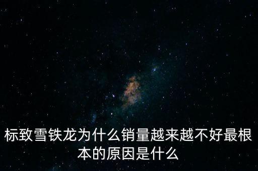 愛麗舍銷量為什么低,為何愛麗舍今年賣不動