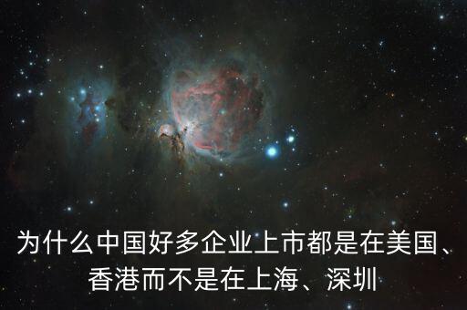 為什么中國好多企業(yè)上市都是在美國、香港而不是在上海、深圳