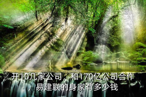 開10幾家公司，和170億公司合作，易建聯(lián)的身家有多少錢