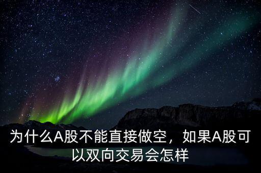 為什么A股不能直接做空，如果A股可以雙向交易會(huì)怎樣