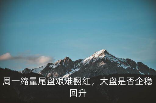 周一縮量尾盤艱難翻紅，大盤是否企穩(wěn)回升