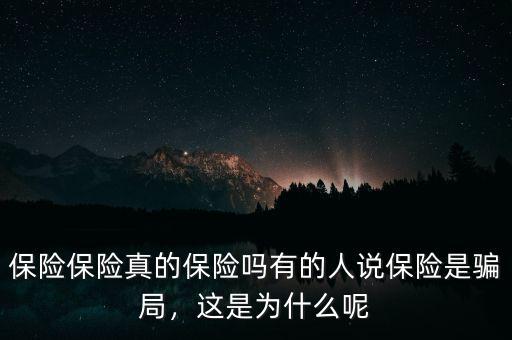 保險(xiǎn)保險(xiǎn)真的保險(xiǎn)嗎有的人說(shuō)保險(xiǎn)是騙局，這是為什么呢