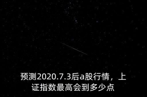 預(yù)測(cè)2020.7.3后a股行情，上證指數(shù)最高會(huì)到多少點(diǎn)