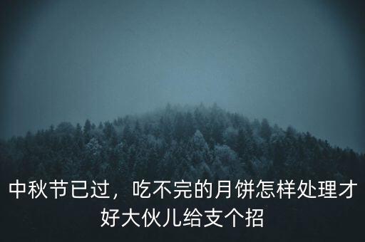 中秋節(jié)已過，吃不完的月餅怎樣處理才好大伙兒給支個招