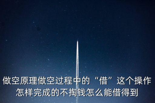 做空原理做空過程中的“借”這個操作怎樣完成的不掏錢怎么能借得到