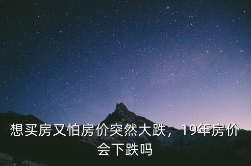 想買(mǎi)房又怕房?jī)r(jià)突然大跌，19年房?jī)r(jià)會(huì)下跌嗎