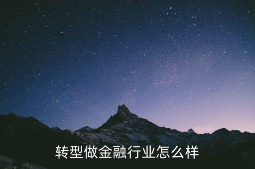 轉行做金融怎么起步,關于轉行金融行業(yè)需要怎么做