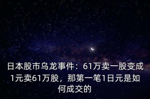 日本股市烏龍事件：61萬(wàn)賣一股變成1元賣61萬(wàn)股，那第一筆1日元是如何成交的