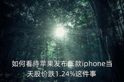 如何看待蘋果發(fā)布三款iphone當(dāng)天股價跌1.24%這件事